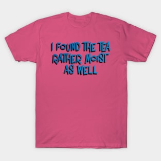 I Found the Tea Rather Moist As Well T-Shirt